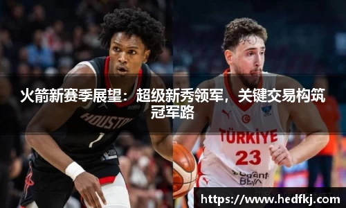 火箭新赛季展望：超级新秀领军，关键交易构筑冠军路